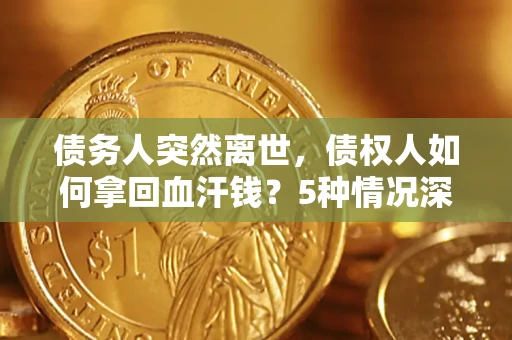 北京债务人突然离世，债权人如何拿回血汗钱？5种情况深度解析