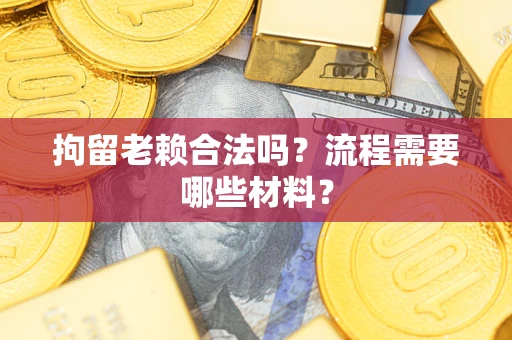 北京拘留老赖合法吗？流程需要哪些材料？