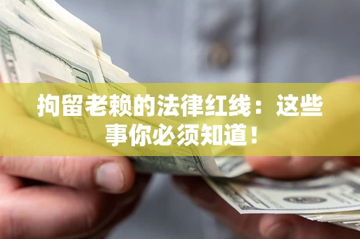 北京拘留老赖的法律红线：这些事你必须知道！