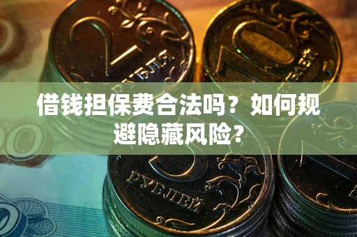 北京借钱担保费合法吗？如何规避隐藏风险？