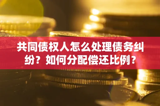 北京共同债权人怎么处理债务纠纷？如何分配偿还比例？
