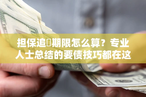 北京担保追償期限怎么算？专业人士总结的要债技巧都在这里了