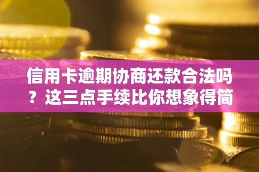 北京信用卡逾期协商还款合法吗？这三点手续比你想象得简单
