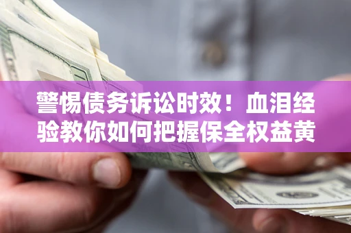 北京警惕债务诉讼时效！血泪经验教你如何把握保全权益黄金期