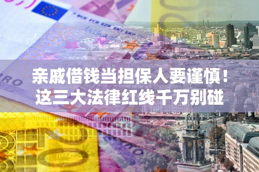 北京亲戚借钱当担保人要谨慎！这三大法律红线千万别碰