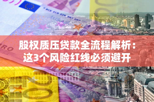 北京股权质压贷款全流程解析：这3个风险红线必须避开