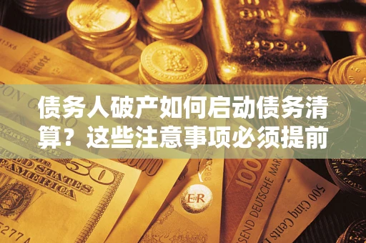 北京债务人破产如何启动债务清算？这些注意事项必须提前知道