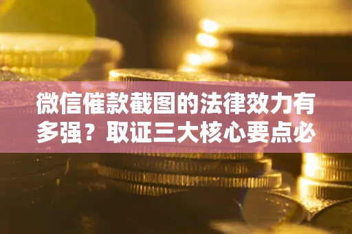 北京微信催款截图的法律效力有多强？取证三大核心要点必须知道！