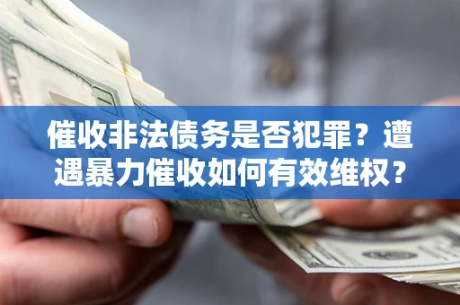 北京催收非法债务是否犯罪?遭遇暴力催收如何有效维权? 北京催收非法债务是否犯罪?遭遇暴力催收如何有效维权?