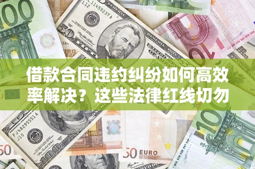 北京借款合同违约纠纷如何高效率解决？这些法律红线切勿触碰
