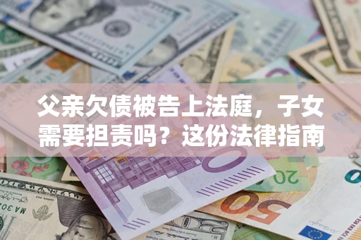 北京父亲欠债被告上法庭，子女需要担责吗？这份法律指南必须看完