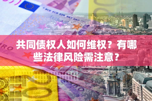北京共同债权人如何维权？有哪些法律风险需注意？
