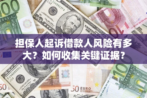 北京担保人起诉借款人风险有多大？如何收集关键证据？