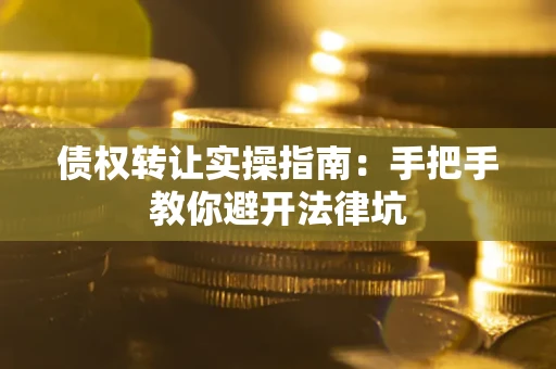 北京债权转让实操指南：手把手教你避开法律坑