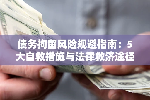 北京债务拘留风险规避指南：5大自救措施与法律救济途径