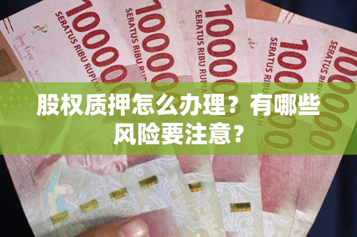 北京股权质押怎么办理？有哪些风险要注意？