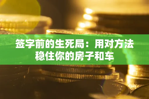 北京签字前的生死局：用对方法稳住你的房子和车