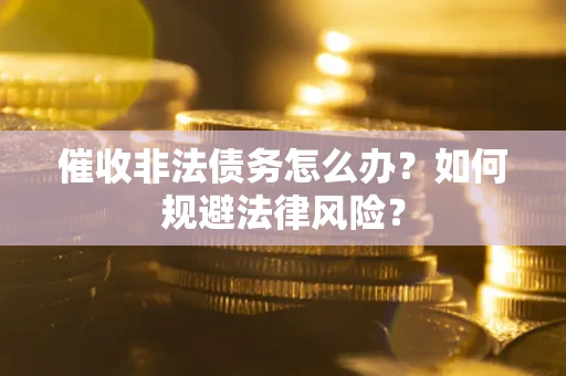 北京催收非法债务怎么办？如何规避法律风险？