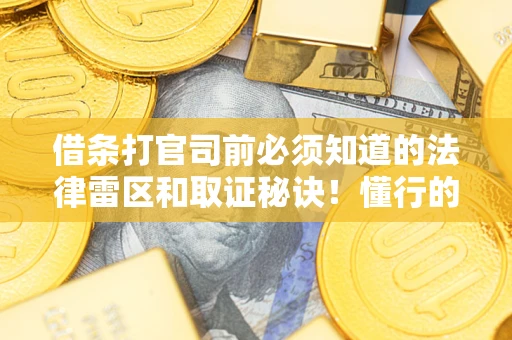 北京借条打官司前必须知道的法律雷区和取证秘诀！懂行的人已经留好这些证据
