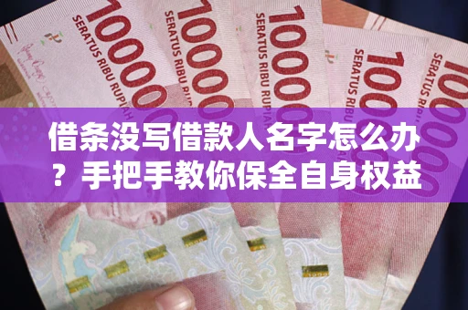 北京借条没写借款人名字怎么办？手把手教你保全自身权益