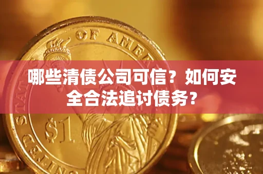 北京哪些清债公司可信？如何安全合法追讨债务？
