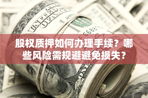 北京股权质押如何办理手续？哪些风险需规避避免损失？