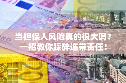 北京当担保人风险真的很大吗？一招教你踩碎连带责任！