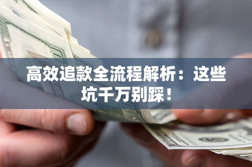 北京高效追款全流程解析：这些坑千万别踩！