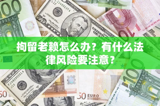 北京拘留老赖怎么办？有什么法律风险要注意？