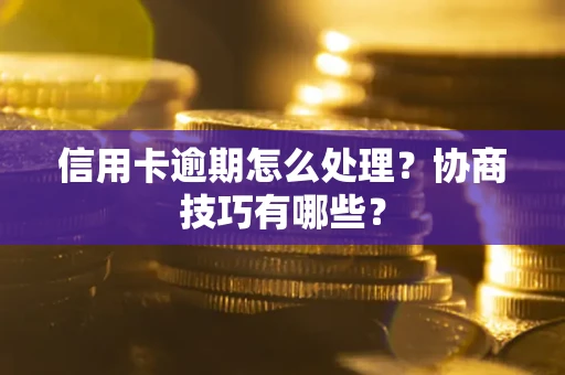北京信用卡逾期怎么处理？协商技巧有哪些？