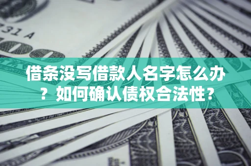 北京借条没写借款人名字怎么办？如何确认债权合法性？