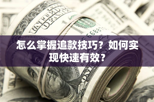 北京怎么掌握追款技巧？如何实现快速有效？