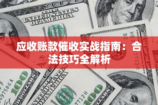 北京应收账款催收实战指南：合法技巧全解析