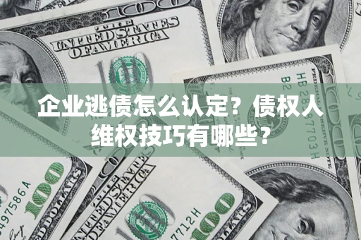 北京企业逃债怎么认定？债权人维权技巧有哪些？