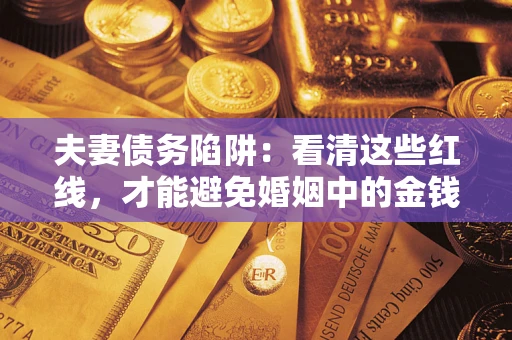 北京夫妻债务陷阱：看清这些红线，才能避免婚姻中的金钱危机