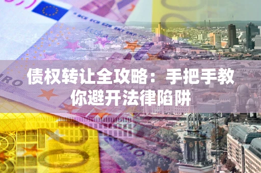 北京债权转让全攻略：手把手教你避开法律陷阱
