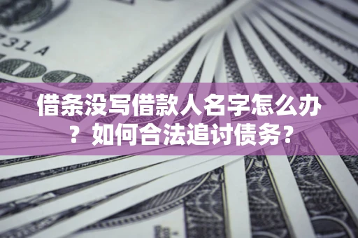 北京借条没写借款人名字怎么办？如何合法追讨债务？
