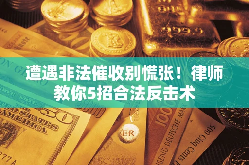 北京遭遇非法催收别慌张！律师教你5招合法反击术