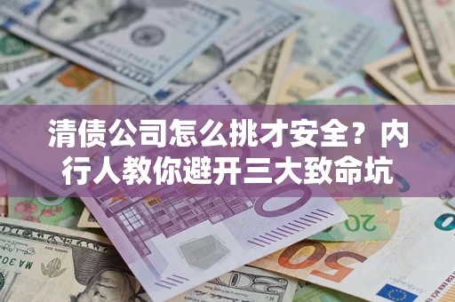 北京清债公司怎么挑才安全?内行人教你避开三大致命坑 北京清债公司怎么挑才安全?内行人教你避开三大致命坑