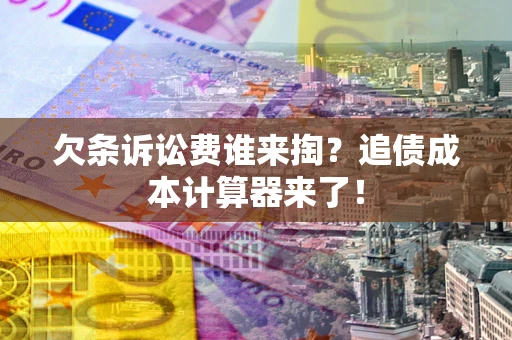 北京欠条诉讼费谁来掏？追债成本计算器来了！
