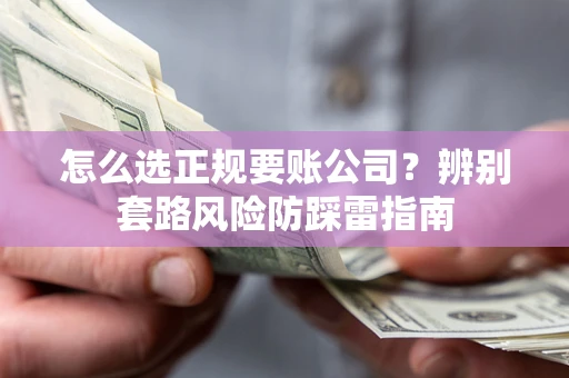 北京怎么选正规要账公司？辨别套路风险防踩雷指南