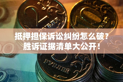 北京抵押担保诉讼纠纷怎么破？胜诉证据清单大公开！