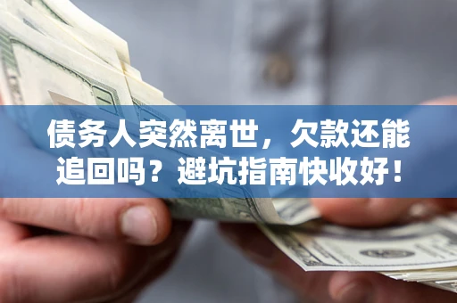 北京债务人突然离世，欠款还能追回吗？避坑指南快收好！