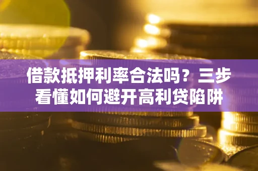 北京借款抵押利率合法吗？三步看懂如何避开高利贷陷阱