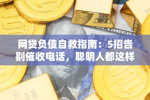 北京网贷负债自救指南：5招告别催收电话，聪明人都这样做