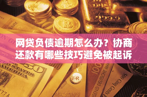 北京网贷负债逾期怎么办？协商还款有哪些技巧避免被起诉？