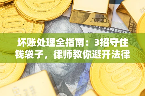 北京坏账处理全指南：3招守住钱袋子，律师教你避开法律雷区
