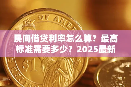 北京民间借贷利率怎么算？最高标准需要多少？2025最新避坑指南