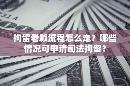 北京拘留老赖流程怎么走?哪些情况可申请司法拘留? 北京拘留老赖流程怎么走?哪些情况可申请司法拘留?