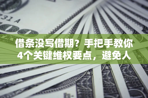 北京借条没写借期？手把手教你4个关键维权要点，避免人财两空